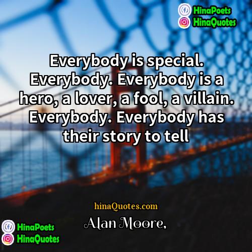 Alan Moore Quotes | Everybody is special. Everybody. Everybody is a